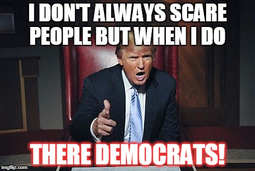 Donald Trump You're Fired | I DON'T ALWAYS SCARE PEOPLE BUT WHEN I DO; THERE DEMOCRATS! | image tagged in donald trump you're fired | made w/ Imgflip meme maker