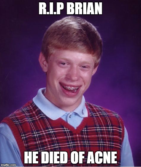 Bad Luck Brian Meme | R.I.P BRIAN; HE DIED OF ACNE | image tagged in memes,bad luck brian | made w/ Imgflip meme maker