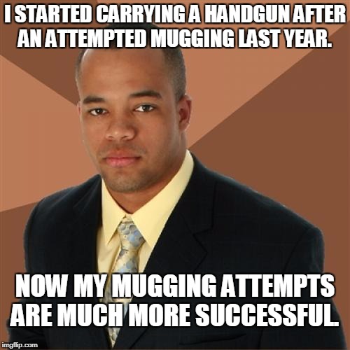 Successful Black Man Meme | I STARTED CARRYING A HANDGUN AFTER AN ATTEMPTED MUGGING LAST YEAR. NOW MY MUGGING ATTEMPTS ARE MUCH MORE SUCCESSFUL. | image tagged in memes,successful black man,handgun | made w/ Imgflip meme maker