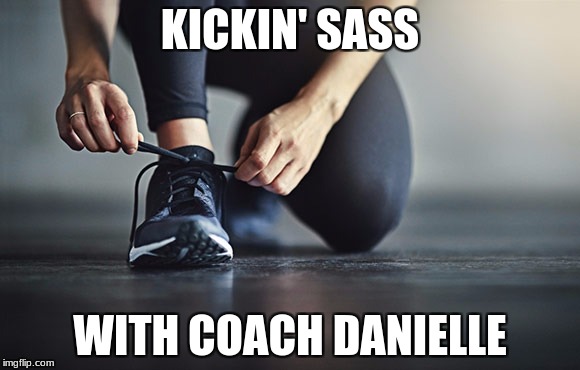 KICKIN' SASS; WITH COACH DANIELLE | image tagged in fitness | made w/ Imgflip meme maker