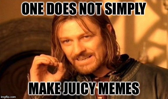 One Does Not Simply Meme | ONE DOES NOT SIMPLY; MAKE JUICY MEMES | image tagged in memes,one does not simply | made w/ Imgflip meme maker