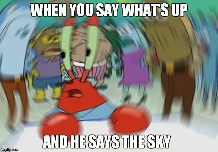 Boi ,If use that joke again then I'll kick ya' so hard you'll be higher than the sky | WHEN YOU SAY WHAT'S UP; AND HE SAYS THE SKY | image tagged in memes,mr krabs blur meme,when you | made w/ Imgflip meme maker