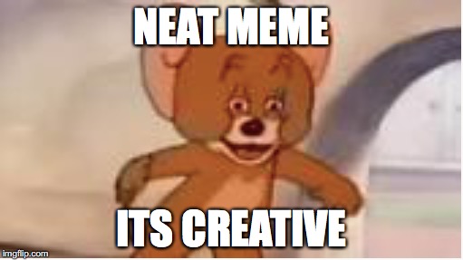 NEAT MEME ITS CREATIVE | made w/ Imgflip meme maker