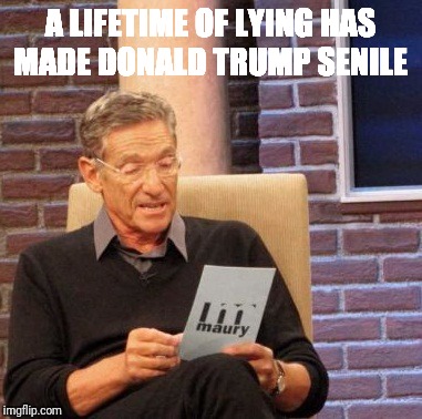 Maury Lie Detector Meme | A LIFETIME OF LYING HAS MADE DONALD TRUMP SENILE | image tagged in memes,maury lie detector | made w/ Imgflip meme maker