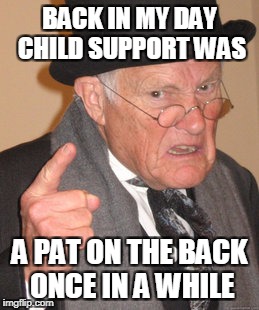 Back In My Day Meme | BACK IN MY DAY CHILD SUPPORT WAS A PAT ON THE BACK ONCE IN A WHILE | image tagged in memes,back in my day | made w/ Imgflip meme maker