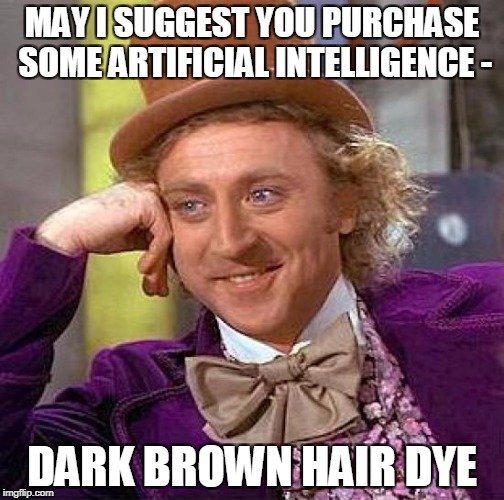 Creepy Condescending Wonka Meme | MAY I SUGGEST YOU PURCHASE SOME ARTIFICIAL INTELLIGENCE - DARK BROWN HAIR DYE | image tagged in memes,creepy condescending wonka | made w/ Imgflip meme maker