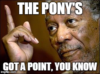 THE PONY'S GOT A POINT, YOU KNOW | made w/ Imgflip meme maker