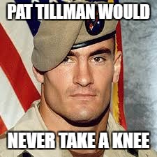 PAT TILLMAN WOULD; NEVER TAKE A KNEE | image tagged in doc22 | made w/ Imgflip meme maker