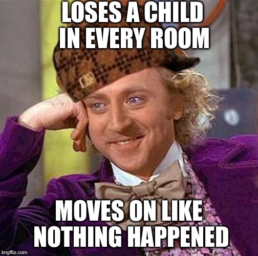 Creepy Condescending Wonka Meme | LOSES A CHILD IN EVERY ROOM; MOVES ON LIKE NOTHING HAPPENED | image tagged in memes,creepy condescending wonka,scumbag | made w/ Imgflip meme maker