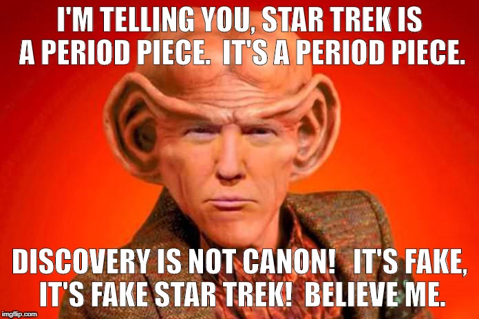 Star Trek Discovery Trump | I'M TELLING YOU, STAR TREK IS A PERIOD PIECE.  IT'S A PERIOD PIECE. DISCOVERY IS NOT CANON!   IT'S FAKE, IT'S FAKE STAR TREK!  BELIEVE ME. | image tagged in star trek,trump | made w/ Imgflip meme maker