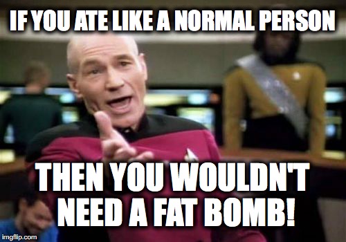 Picard Wtf Meme | IF YOU ATE LIKE A NORMAL PERSON; THEN YOU WOULDN'T NEED A FAT BOMB! | image tagged in memes,picard wtf | made w/ Imgflip meme maker