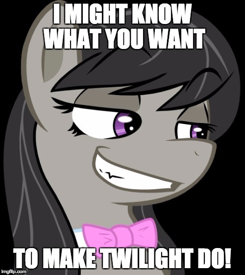Octavia_Melody's Desire | I MIGHT KNOW WHAT YOU WANT TO MAKE TWILIGHT DO! | image tagged in octavia_melody's desire | made w/ Imgflip meme maker