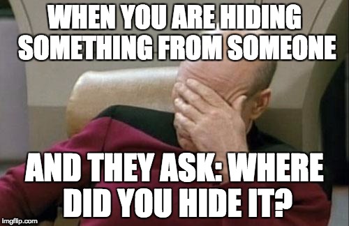 I hate troll ruiners | WHEN YOU ARE HIDING SOMETHING FROM SOMEONE; AND THEY ASK: WHERE DID YOU HIDE IT? | image tagged in memes,captain picard facepalm | made w/ Imgflip meme maker