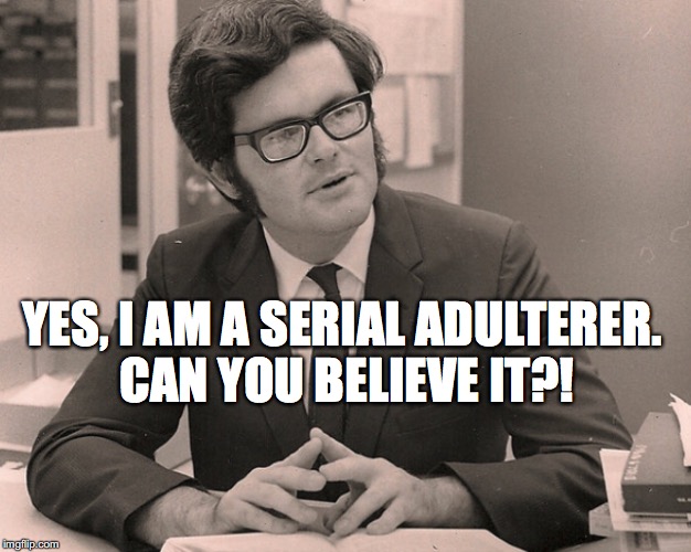 YES, I AM A SERIAL ADULTERER. CAN YOU BELIEVE IT?! | image tagged in newt gingrich | made w/ Imgflip meme maker