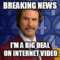 Ron Burgandy | BREAKING NEWS; I'M A BIG DEAL ON INTERNET VIDEO | image tagged in ron burgandy | made w/ Imgflip meme maker