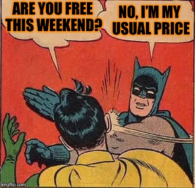 Batman Slapping Robin Meme | ARE YOU FREE THIS WEEKEND? NO, I’M MY USUAL PRICE | image tagged in memes,batman slapping robin | made w/ Imgflip meme maker