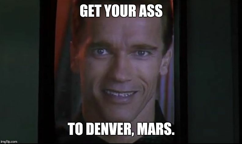 Get Your Ass to Mars | GET YOUR ASS; TO DENVER, MARS. | image tagged in get your ass to mars | made w/ Imgflip meme maker