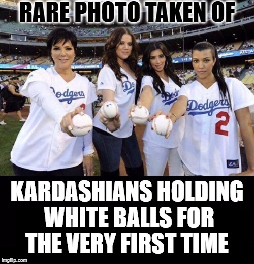 the k's stand for strikeout  | RARE PHOTO TAKEN OF; KARDASHIANS HOLDING WHITE BALLS FOR THE VERY FIRST TIME | image tagged in kardashians,funny,baseball,los angeles dodgers,memes,balls | made w/ Imgflip meme maker