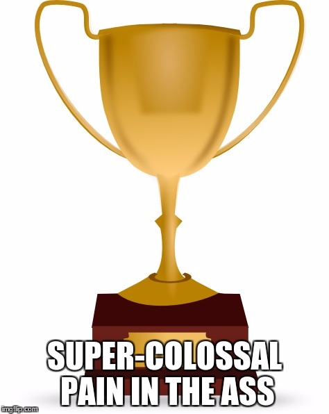 Blank Trophy | SUPER-COLOSSAL PAIN IN THE ASS | image tagged in blank trophy | made w/ Imgflip meme maker