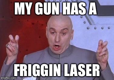 Dr. Evil air quotes | MY GUN HAS A; FRIGGIN LASER | image tagged in dr evil air quotes | made w/ Imgflip meme maker