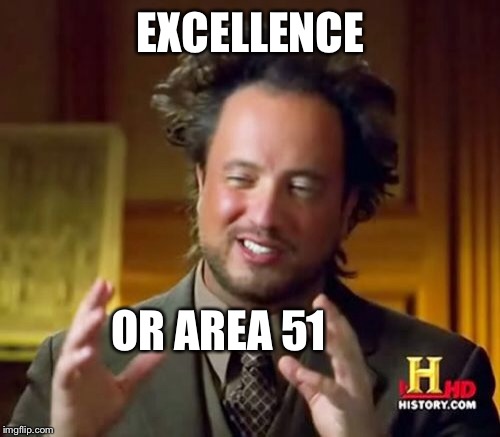 Ancient Aliens Meme | EXCELLENCE OR AREA 51 | image tagged in memes,ancient aliens | made w/ Imgflip meme maker