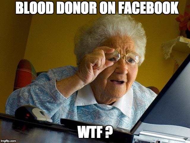 Grandma Finds The Internet | BLOOD DONOR ON FACEBOOK; WTF ? | image tagged in memes,grandma finds the internet | made w/ Imgflip meme maker