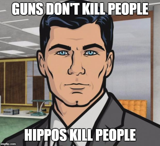 Archer Meme | GUNS DON'T KILL PEOPLE HIPPOS KILL PEOPLE | image tagged in memes,archer | made w/ Imgflip meme maker