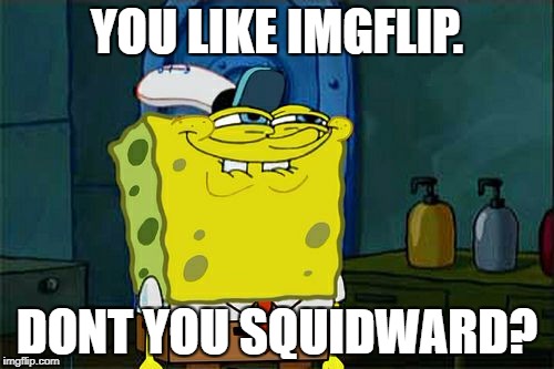 squidward on imgflip | YOU LIKE IMGFLIP. DONT YOU SQUIDWARD? | image tagged in memes,dont you squidward | made w/ Imgflip meme maker