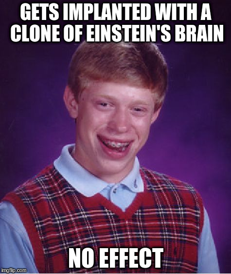 Bad Luck Brian Meme | GETS IMPLANTED WITH A CLONE OF EINSTEIN'S BRAIN NO EFFECT | image tagged in memes,bad luck brian | made w/ Imgflip meme maker