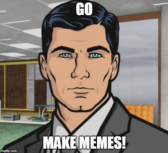 Archer | GO; MAKE MEMES! | image tagged in memes,archer | made w/ Imgflip meme maker