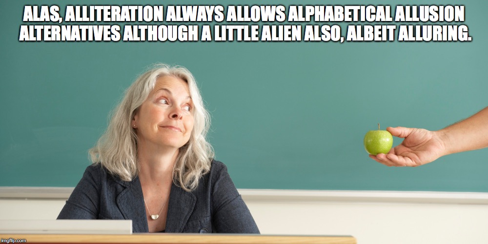 A touch too much | ALAS, ALLITERATION ALWAYS ALLOWS ALPHABETICAL ALLUSION ALTERNATIVES ALTHOUGH A LITTLE ALIEN ALSO, ALBEIT ALLURING. | image tagged in alliteration,writing devices,writing,teacher | made w/ Imgflip meme maker