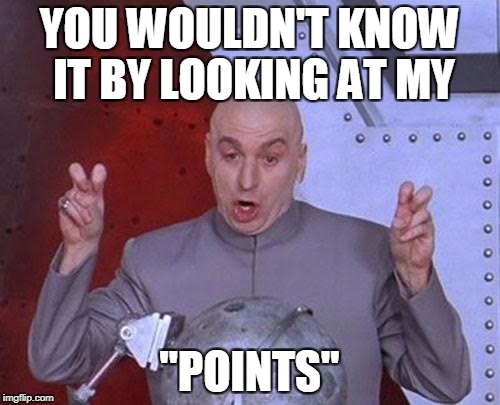 Dr Evil Laser Meme | YOU WOULDN'T KNOW IT BY LOOKING AT MY "POINTS" | image tagged in memes,dr evil laser | made w/ Imgflip meme maker