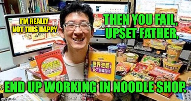 THEN YOU FAIL, UPSET FATHER, END UP WORKING IN NOODLE SHOP. I'M REALLY NOT THIS HAPPY | made w/ Imgflip meme maker