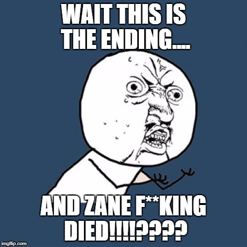 Y U No Meme | WAIT THIS IS THE ENDING.... AND ZANE F**KING DIED!!!!???? | image tagged in memes,y u no | made w/ Imgflip meme maker