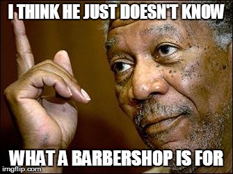 I THINK HE JUST DOESN'T KNOW WHAT A BARBERSHOP IS FOR | made w/ Imgflip meme maker