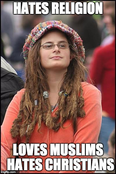 Liberal College Girl | HATES RELIGION; LOVES MUSLIMS 
HATES CHRISTIANS | image tagged in liberal college girl | made w/ Imgflip meme maker