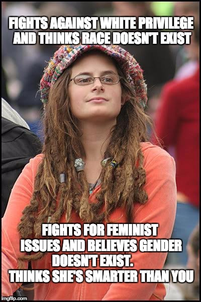 Liberal College Girl | FIGHTS AGAINST WHITE PRIVILEGE AND THINKS RACE DOESN'T EXIST; FIGHTS FOR FEMINIST ISSUES AND BELIEVES GENDER DOESN'T EXIST. 
      THINKS SHE'S SMARTER THAN YOU | image tagged in liberal college girl | made w/ Imgflip meme maker