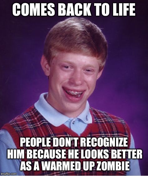 Bad Luck Brian Meme | COMES BACK TO LIFE PEOPLE DON’T RECOGNIZE HIM BECAUSE HE LOOKS BETTER AS A WARMED UP ZOMBIE | image tagged in memes,bad luck brian | made w/ Imgflip meme maker