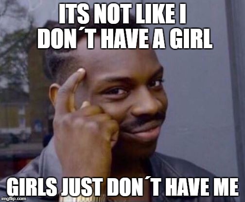 Roll Safe | ITS NOT LIKE I DON´T HAVE A GIRL; GIRLS JUST DON´T HAVE ME | image tagged in roll safe | made w/ Imgflip meme maker