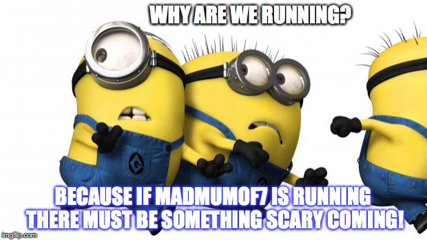 Minions running away | WHY ARE WE RUNNING? BECAUSE IF MADMUMOF7 IS RUNNING THERE MUST BE SOMETHING SCARY COMING! | image tagged in minions running away | made w/ Imgflip meme maker