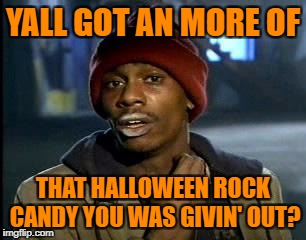 Y'all Got Any More Of That Meme | YALL GOT AN MORE OF THAT HALLOWEEN ROCK CANDY YOU WAS GIVIN' OUT? | image tagged in memes,yall got any more of | made w/ Imgflip meme maker