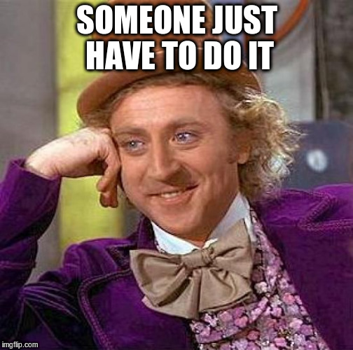 Creepy Condescending Wonka Meme | SOMEONE JUST HAVE TO DO IT | image tagged in memes,creepy condescending wonka | made w/ Imgflip meme maker