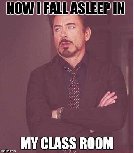 Face You Make Robert Downey Jr Meme | NOW I FALL ASLEEP IN; MY CLASS ROOM | image tagged in memes,face you make robert downey jr | made w/ Imgflip meme maker