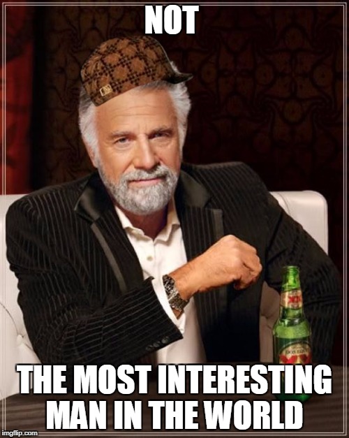 The Most Interesting Man In The World | NOT; THE MOST INTERESTING MAN IN THE WORLD | image tagged in memes,the most interesting man in the world,scumbag | made w/ Imgflip meme maker