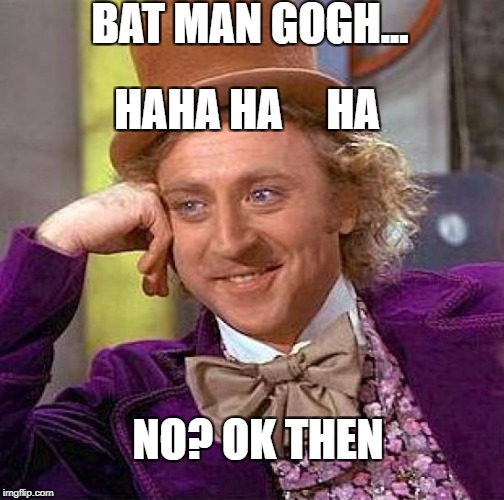Creepy Condescending Wonka Meme | BAT MAN GOGH... HAHA HA     HA; NO? OK THEN | image tagged in memes,creepy condescending wonka | made w/ Imgflip meme maker