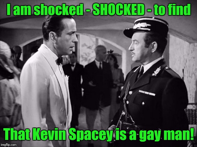 And a predator, too! | I am shocked - SHOCKED - to find; That Kevin Spacey is a gay man! | image tagged in casablanca - shocked,kevin spacey,gay,out,predator | made w/ Imgflip meme maker
