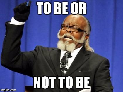 Too Damn High | TO BE OR; NOT TO BE | image tagged in memes,too damn high | made w/ Imgflip meme maker
