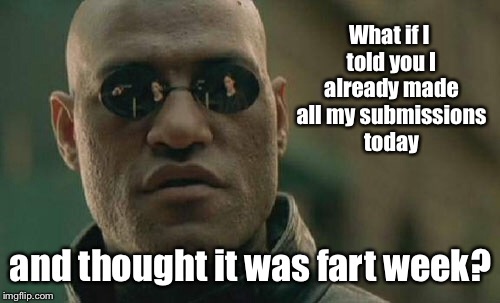 Matrix Morpheus Meme | What if I told you I already made all my submissions today and thought it was fart week? | image tagged in memes,matrix morpheus | made w/ Imgflip meme maker