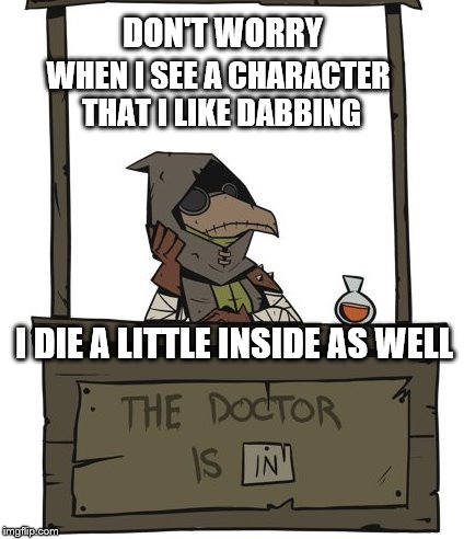 DON'T WORRY WHEN I SEE A CHARACTER THAT I LIKE DABBING I DIE A LITTLE INSIDE AS WELL | made w/ Imgflip meme maker