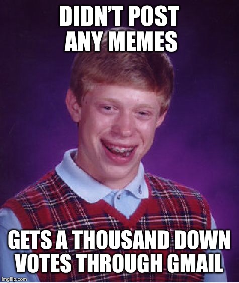 Bad Luck Brian Meme | DIDN’T POST ANY MEMES GETS A THOUSAND DOWN VOTES THROUGH GMAIL | image tagged in memes,bad luck brian | made w/ Imgflip meme maker